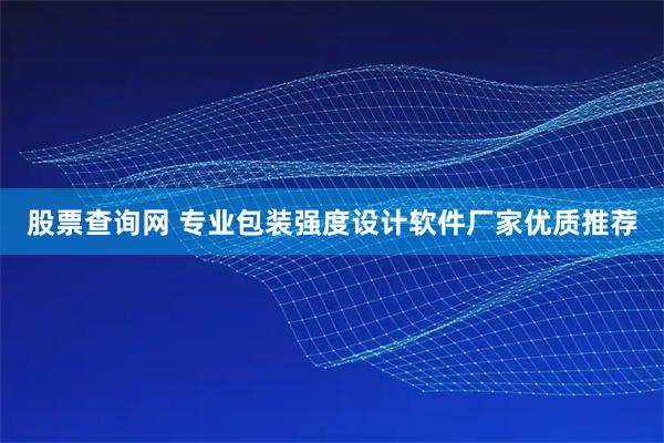 股票查询网 专业包装强度设计软件厂家优质推荐