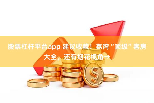 股票杠杆平台app 建议收藏！荔湾“顶级”客房大全，还有烟花视角→