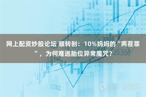 网上配资炒股论坛 顺转剖：10%妈妈的“两茬罪”，为何难逃胎位异常魔咒？